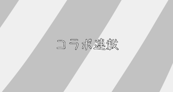 「~ コ ラ ボ 連 載 ~」のメインビジュアル