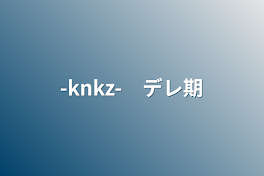 -knkz-　デレ期