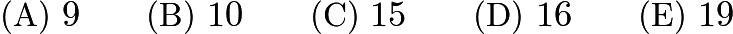 $\text{(A)}\ 9 \qquad \text{(B)}\ 10 \qquad \text{(C)}\ 15 \qquad \text{(D)}\ 16 \qquad \text{(E)}\ 19$