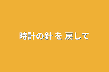 時計の針 を 戻して