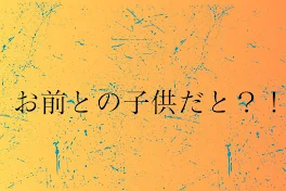 お前との子供だと？！