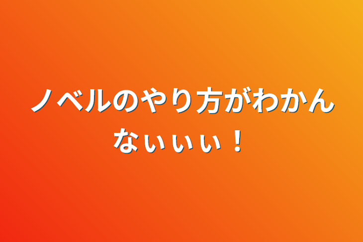 「ノベルのやり方がわかんなぃぃぃ！」のメインビジュアル