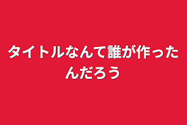 タイトルなんて誰が作ったんだろう