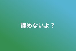 諦めないよ？