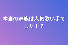 本当の家族は人気歌い手でした！？