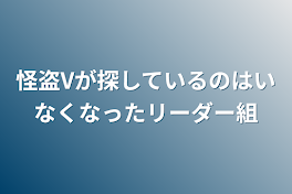 怪盗Vが探しているのはいなくなったリーダー組