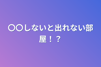 〇〇しないと出れない部屋！？