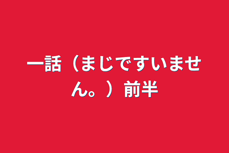 「一話（まじですいません。）前半」のメインビジュアル