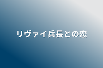 リヴァイ兵長との恋