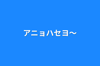 アニョハセヨ〜