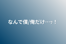 なんで僕/俺だけ…ｯ！