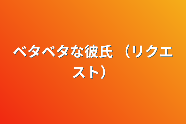 「ベタベタな彼氏   （リクエスト）」のメインビジュアル