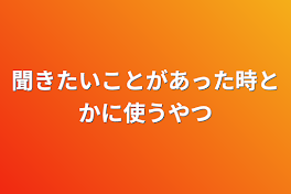 聞きたいことがあった時とかに使うやつ