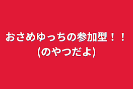 おさめゆっちの参加型！！(のやつだよ)