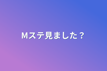 Mステ見ました？