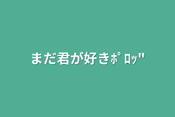 まだ君が好きﾎﾟﾛｯ"