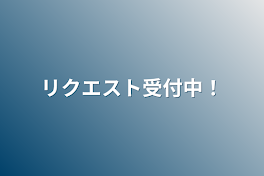 リクエスト受付中！