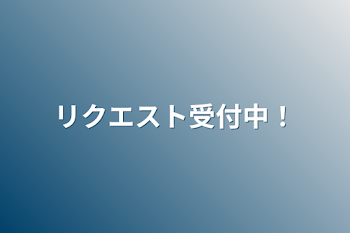 リクエスト受付中！