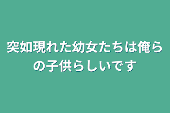 突如現れた幼女たちは俺らの子供らしいです（一旦休止）