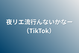 夜リエ流行んないかなー（TikTok）