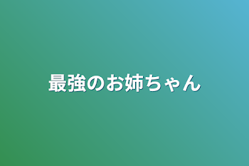 最強のお姉ちゃん