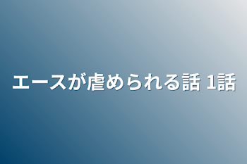 エースが虐められる話    1話