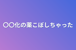 〇〇化の薬こぼしちゃった