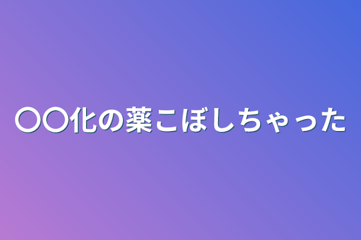 「〇〇化の薬こぼしちゃった」のメインビジュアル