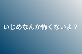 いじめなんか怖くないよ？