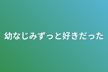 幼なじみずっと好きだった