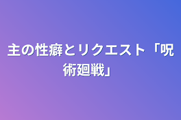 主の性癖とリクエスト「総集編bl呪術廻戦」