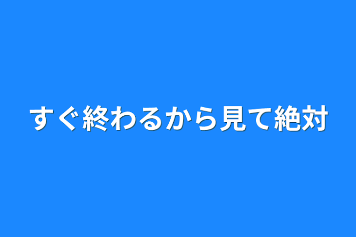 「すぐ終わるから見て絶対」のメインビジュアル