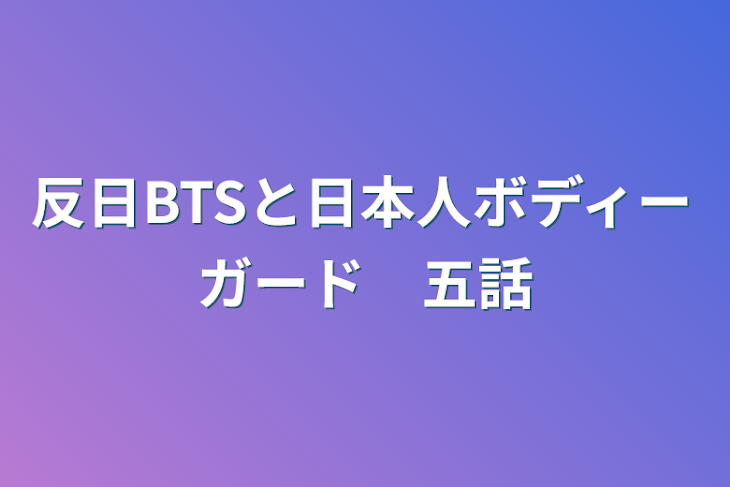 「反日BTSと日本人ボディーガード　五話」のメインビジュアル