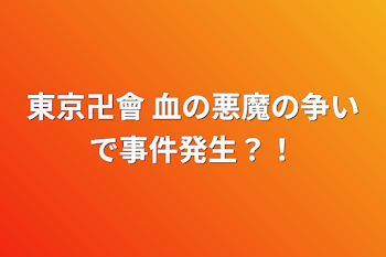 東京卍會 血の悪魔の争いで事件発生？！