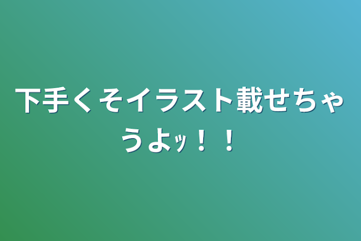 「下手くそイラスト載せちゃうよｯ！！」のメインビジュアル