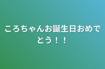 ころちゃんお誕生日おめでとう！！