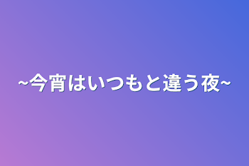 ~今宵はいつもと違う夜~