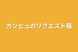 カンヒュのリクエスト箱