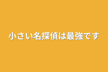 小さい名探偵は最強です