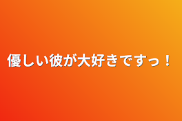 優しい彼が大好きですっ！