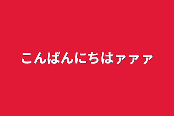 こんばんにちはァァァ