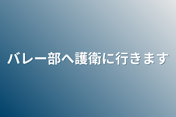 バレー部へ護衛に行きます