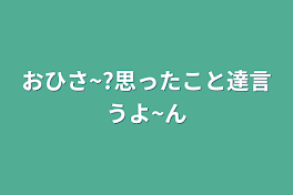 おひさ~?思ったこと達言うよ~ん