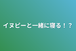 イヌピーと一緒に寝る！？