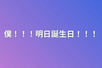 僕！！！明日誕生日！！！