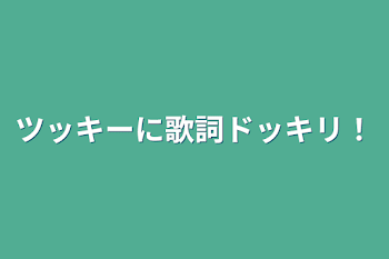 ツッキーに歌詞ドッキリ！