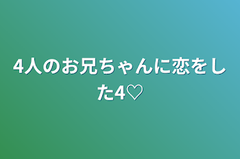 4人のお兄ちゃんに恋をした4♡