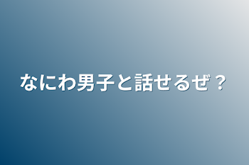 なにわ男子と話せるぜ？