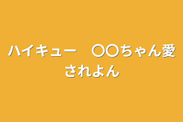 ハイキュー　〇〇ちゃん愛されよん