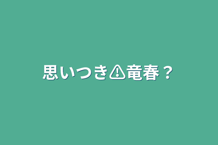 「思いつき⚠竜春？」のメインビジュアル